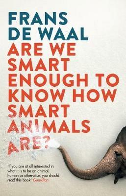 Are We Smart Enough to Know How Smart Animals Are? - Frans de Waal - cover
