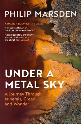 Under a Metal Sky: A Journey Through Minerals, Greed and Wonder - Philip Marsden - cover