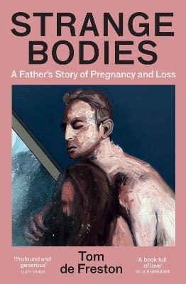 Strange Bodies: A Father’s Story of Pregnancy and Loss - Tom de Freston - cover