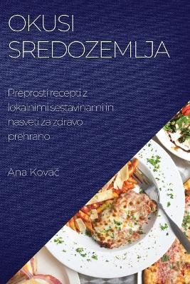Okusi Sredozemlja: Preprosti recepti z lokalnimi sestavinami in nasveti za zdravo prehrano - Ana Kovac - cover