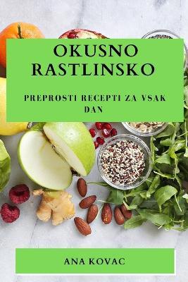 Okusno rastlinsko: Preprosti recepti za vsak dan - Ana Kovac - cover