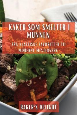 Kaker som smelter i munnen: Fra klassiske favoritter til moderne mesterverk - Baker's Delight - cover