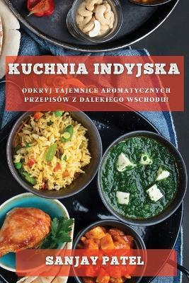 Kuchnia Indyjska: Odkryj Tajemnice Aromatycznych Przepisow z Dalekiego Wschodu! - Sanjay Patel - cover