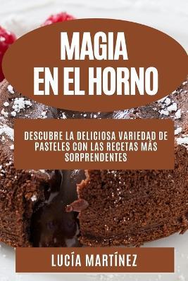 Magia en el horno: Descubre la deliciosa variedad de pasteles con las recetas mas sorprendentes - Lucia Martinez - cover