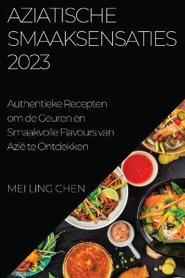 Aziatische Smaaksensaties 2023: Authentieke Recepten om de Geuren en Smaakvolle Flavours van Azie te Ontdekken - Mei Ling Chen - cover