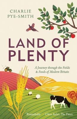 Land of Plenty: A Journey Through the Fields and Foods of Modern Britain - Charlie Pye-Smith - cover