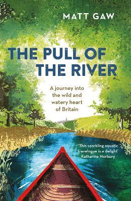 The Pull of the River: A Journey into the Wild and Watery Heart of Britain - Matt Gaw - cover