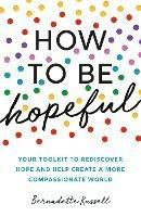 How to Be Hopeful: Your Toolkit to Rediscover Hope and Help Create a More Compassionate World