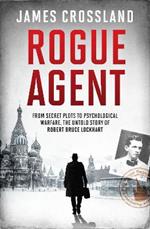 Rogue Agent: From Secret Plots to Psychological Warfare, The Untold Story of Robert Bruce Lockhart