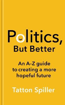 Politics, But Better: How to Build a More Hopeful Britain - Tatton Spiller - cover