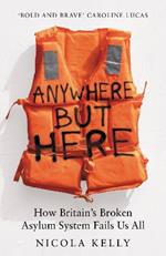 Anywhere But Here: How Britain’s Broken Asylum System Fails Us All