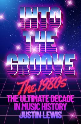 Into the Groove: The 1980s: The Ultimate Decade in Music History - Justin Lewis - cover