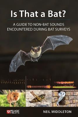 Is That a Bat?: A Guide to Non-Bat Sounds Encountered During Bat Surveys - Neil Middleton - cover
