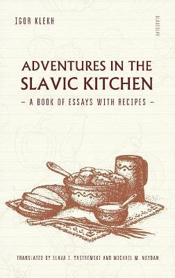 Adventures in the Slavic Kitchen: A book of Essays with Recipes - Igor Klekh - cover