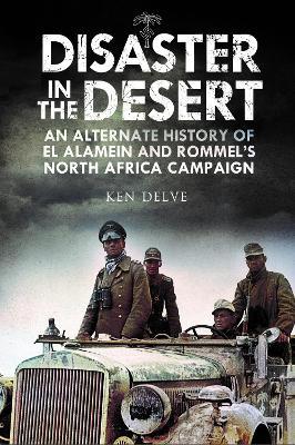 Disaster in the Desert: An Alternate History of El Alamein and Rommel's North Africa Campaign - Ken Delve - cover