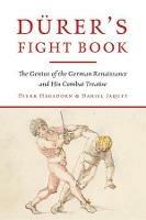 Durer's Fight Book: The Genius of the German Renaissance and His Combat Treatise