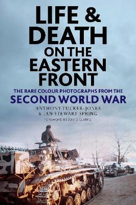 Life and Death on the Eastern Front: Rare Colour Photographs From World War II - Anthony Tucker-Jones,Ian Spring - cover