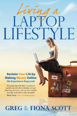 Living a Laptop Lifestyle: Reclaim Your Life by Making Money Online ( No Experience Required) - Greg Scott,Fiona Scott - cover