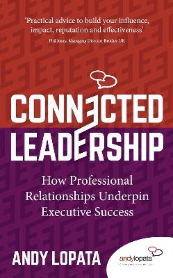 Connected Leadership: How Professional Relationships Underpin Executive Success - Andy Lopata - cover