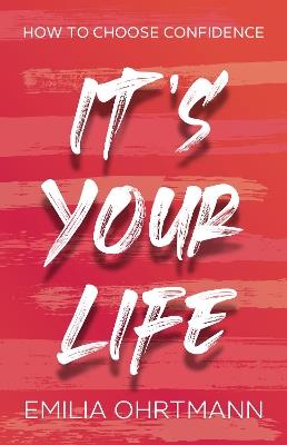 It's Your Life: How to Choose Confidence - Emilia Ohrtmann - cover
