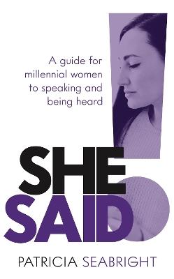 She Said!: A guide for millennial women to speaking and being heard - Patricia Seabright - cover