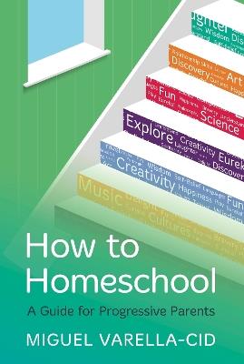 How to Homeschool: A Guide for Progressive Parents - Miguel Varella-Cid - cover