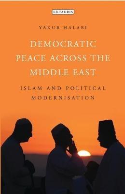 Democratic Peace Across the Middle East: Islam and Political Modernisation - cover