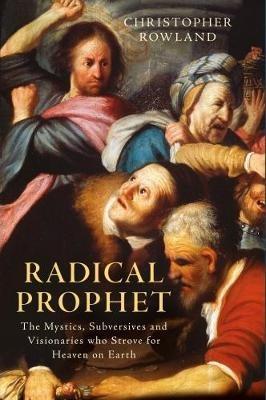 Radical Prophet: The Mystics, Subversives and Visionaries Who Foretold the End of the World - Christopher Rowland - cover