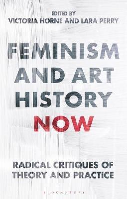 Feminism and Art History Now: Radical Critiques of Theory and Practice - cover