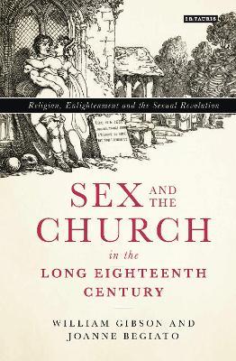 Sex and the Church in the Long Eighteenth Century: Religion, Enlightenment and the Sexual Revolution - William Gibson,Joanne Begiato - cover