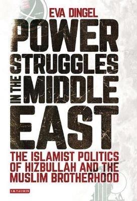 Power Struggles in the Middle East: The Islamist Politics of Hizbullah and the Muslim Brotherhood - Eva Dingel - cover