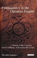 Freemasonry in the Ottoman Empire: A History of the Fraternity and its Influence in Syria and the Levant