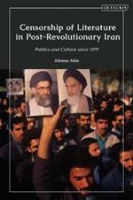 Censorship of Literature in Post-Revolutionary Iran: Politics and Culture since 1979