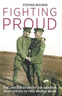 Fighting Proud: The Untold Story of the Gay Men Who Served in Two World Wars - Stephen Bourne - cover