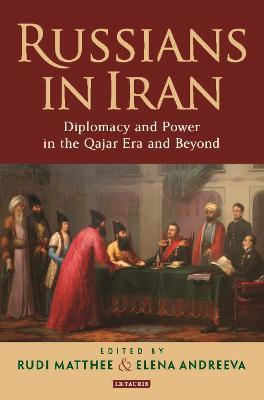 Russians in Iran: Diplomacy and Power in the Qajar Era and Beyond - cover