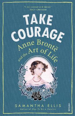 Take Courage: Anne Bronte and the Art of Life - Samantha Ellis - cover