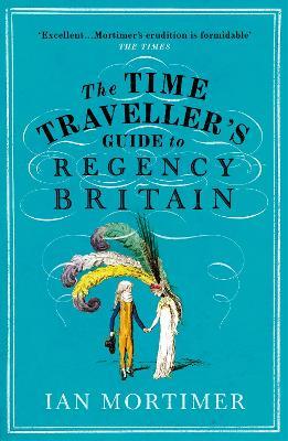 The Time Traveller's Guide to Regency Britain: The immersive and brilliant historical guide to Regency Britain - Ian Mortimer - cover