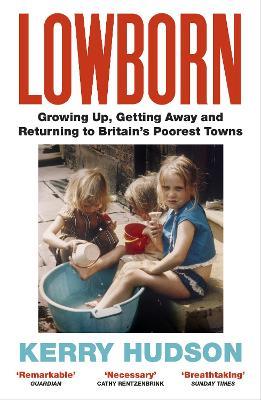 Lowborn: Growing Up, Getting Away and Returning to Britain's Poorest Towns - Kerry Hudson - cover