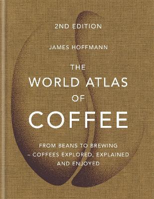 The World Atlas of Coffee: From beans to brewing - coffees explored, explained and enjoyed - James Hoffmann - cover