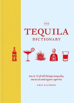 The Tequila Dictionary: An A–Z of all things tequila, mezcal and agave spirits - Eric Zandona - cover