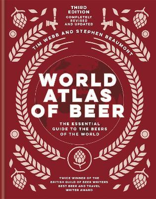 World Atlas of Beer: THE ESSENTIAL GUIDE TO THE BEERS OF THE WORLD - Tim Webb,Stephen Beaumont - cover