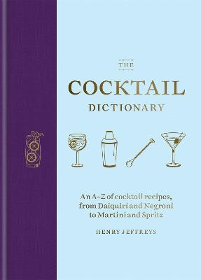 The Cocktail Dictionary: An A–Z of cocktail recipes, from Daiquiri and Negroni to Martini and Spritz - Henry Jeffreys - cover