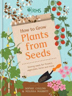 RHS How to Grow Plants from Seeds: Sowing seeds for flowers, vegetables, herbs and more - Sophie Collins - cover