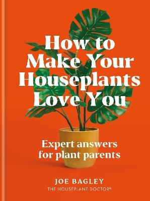How to Make Your Houseplants Love You: Expert Answers for Plant Parents - Joe Bagley - cover