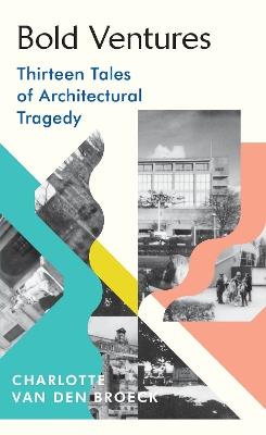 Bold Ventures: Thirteen Tales of Architectural Tragedy - Charlotte Van den Broeck - cover