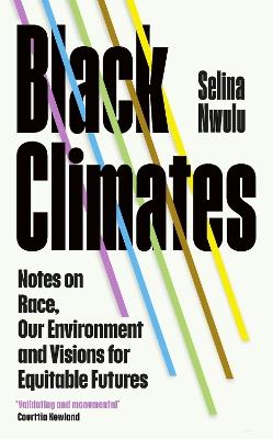 Black Climates: notes on Race, our Environment, and visions for Equitable Futures - Selina Nwulu - cover