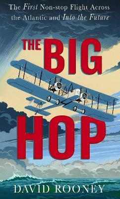 The Big Hop: The First Non-stop Flight Across the Atlantic and Into the Future - David Rooney - cover