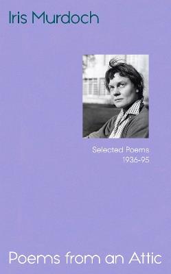 Poems from an Attic: Selected Poems, 1936-95 - Iris Murdoch - cover
