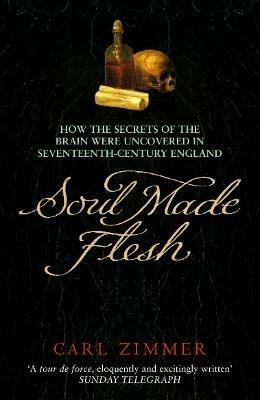 Soul Made Flesh: How The Secrets of the Brain were uncovered in Seventeenth Century England - Carl Zimmer - cover