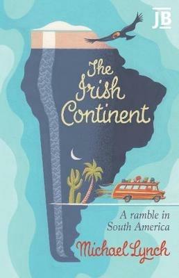 The Irish Continent: A Ramble in South America - Michael Lynch - cover